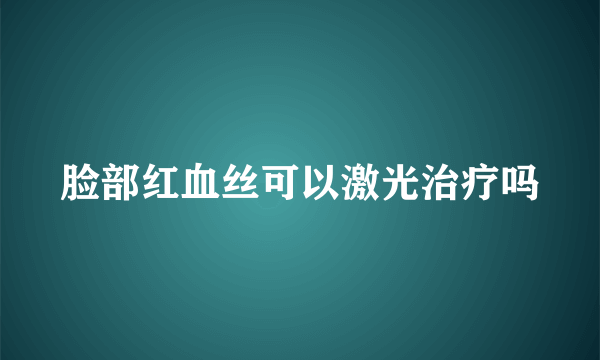 脸部红血丝可以激光治疗吗