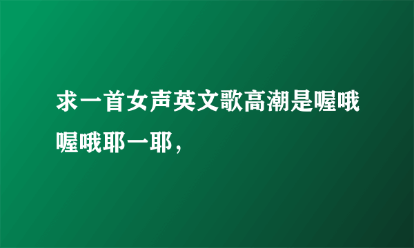 求一首女声英文歌高潮是喔哦喔哦耶一耶，