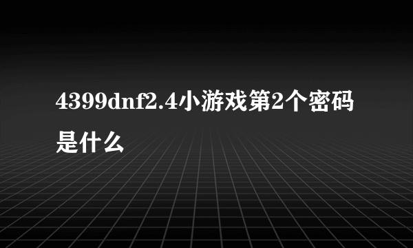 4399dnf2.4小游戏第2个密码是什么