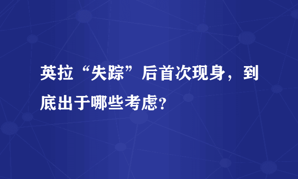 英拉“失踪”后首次现身，到底出于哪些考虑？