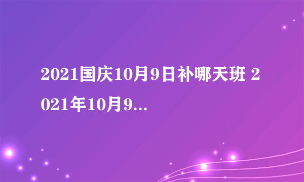 2021国庆10月9日补哪天班 2021年10月9日补星期几的班