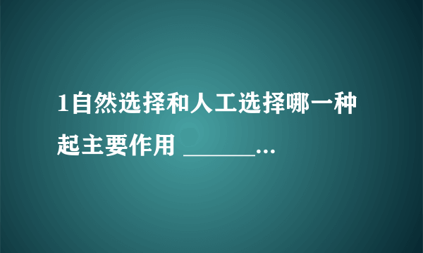 1自然选择和人工选择哪一种起主要作用 __________ 2人工选择和自然选择各举例子 ___________ ___________