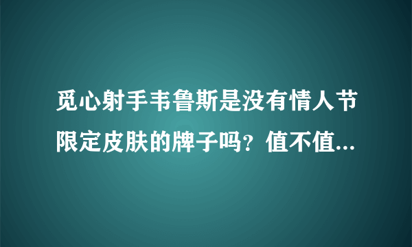 觅心射手韦鲁斯是没有情人节限定皮肤的牌子吗？值不值得入手？