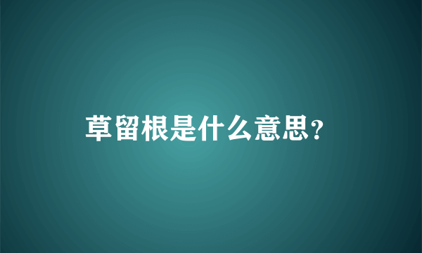 草留根是什么意思？