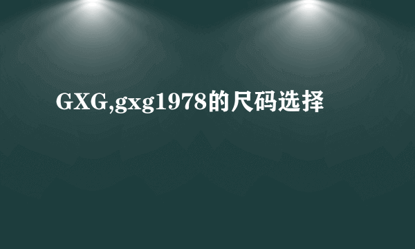 GXG,gxg1978的尺码选择