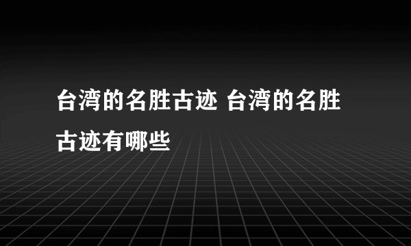 台湾的名胜古迹 台湾的名胜古迹有哪些