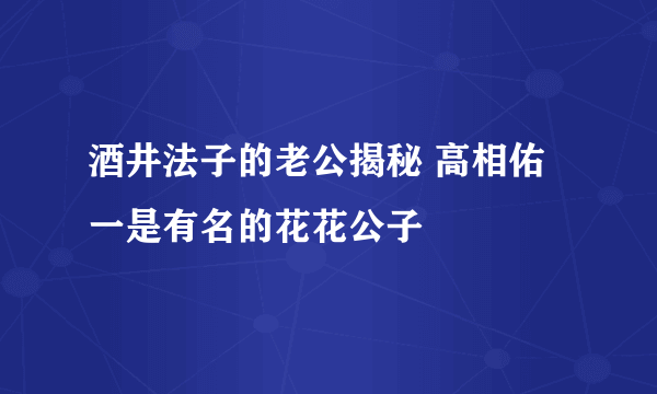 酒井法子的老公揭秘 高相佑一是有名的花花公子