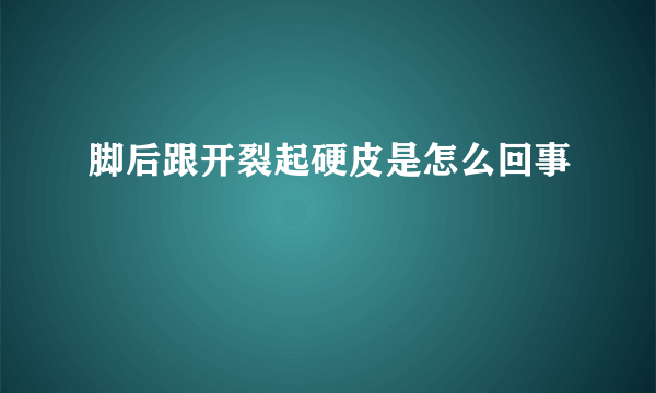 脚后跟开裂起硬皮是怎么回事