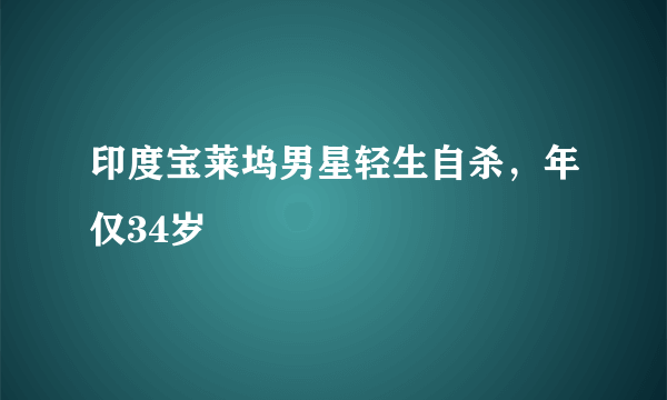 印度宝莱坞男星轻生自杀，年仅34岁