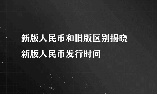 新版人民币和旧版区别揭晓 新版人民币发行时间