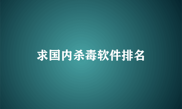 求国内杀毒软件排名