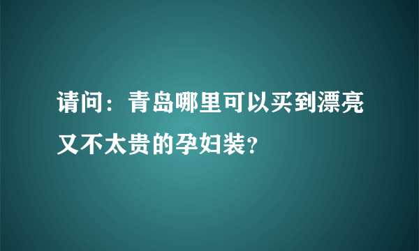 请问：青岛哪里可以买到漂亮又不太贵的孕妇装？