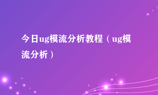 今日ug模流分析教程（ug模流分析）