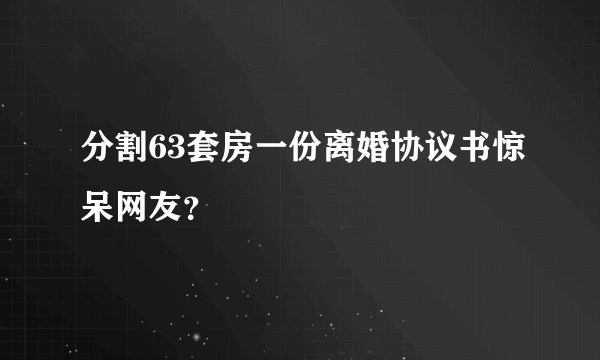 分割63套房一份离婚协议书惊呆网友？