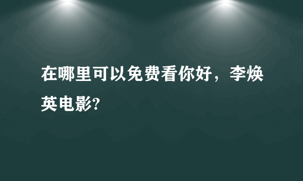 在哪里可以免费看你好，李焕英电影?