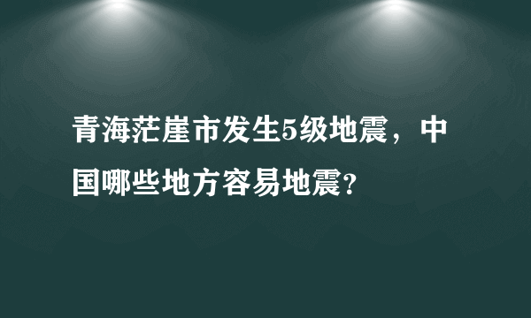 青海茫崖市发生5级地震，中国哪些地方容易地震？