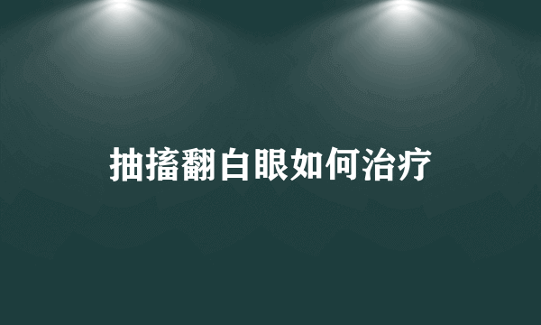 抽搐翻白眼如何治疗