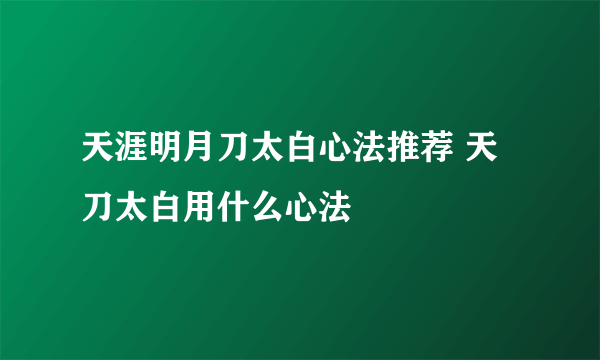 天涯明月刀太白心法推荐 天刀太白用什么心法