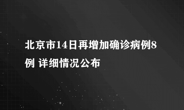 北京市14日再增加确诊病例8例 详细情况公布