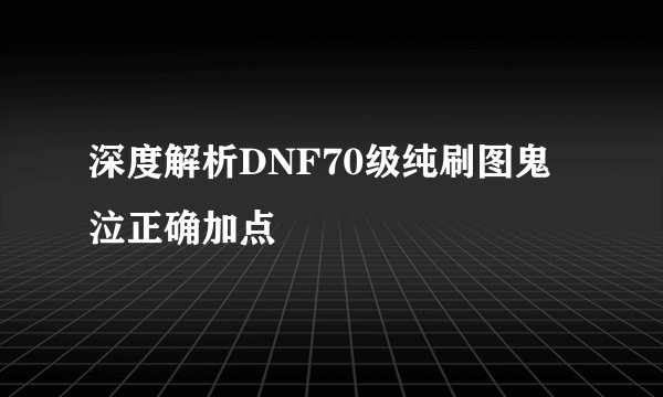 深度解析DNF70级纯刷图鬼泣正确加点