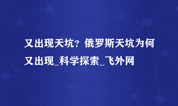 又出现天坑？俄罗斯天坑为何又出现_科学探索_飞外网