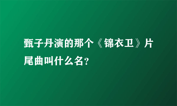 甄子丹演的那个《锦衣卫》片尾曲叫什么名？