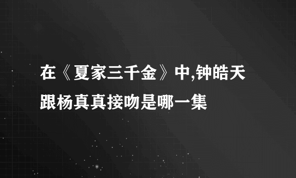 在《夏家三千金》中,钟皓天跟杨真真接吻是哪一集