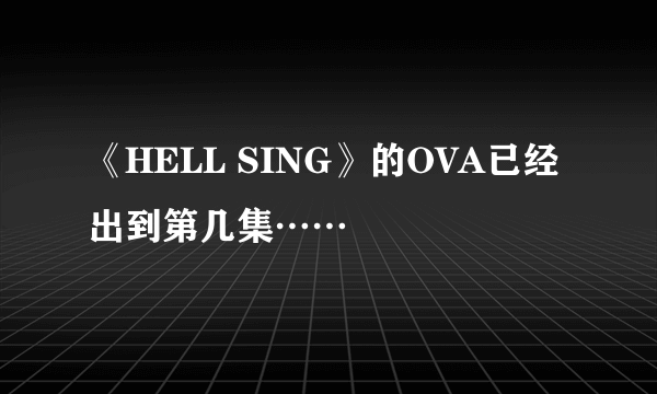 《HELL SING》的OVA已经出到第几集……