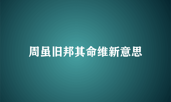 周虽旧邦其命维新意思