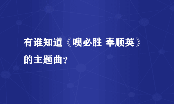 有谁知道《噢必胜 奉顺英》的主题曲？