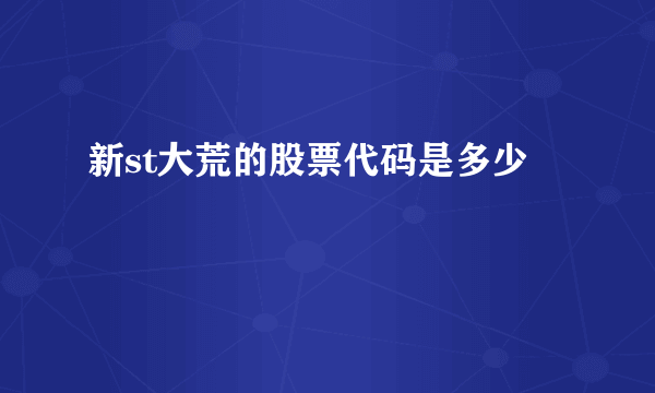 新st大荒的股票代码是多少