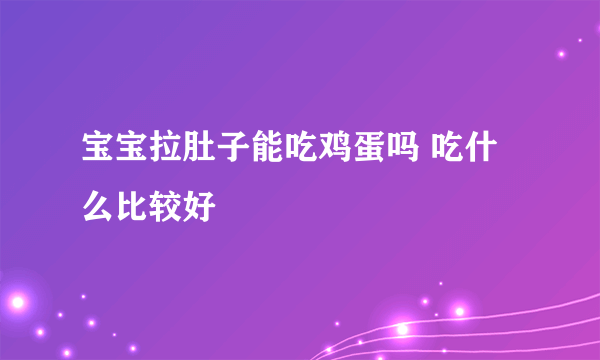 宝宝拉肚子能吃鸡蛋吗 吃什么比较好