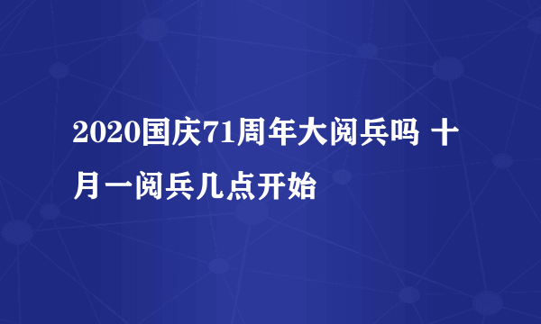 2020国庆71周年大阅兵吗 十月一阅兵几点开始