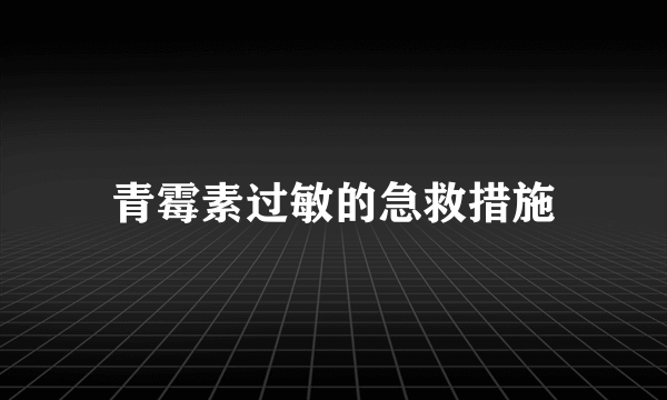 青霉素过敏的急救措施