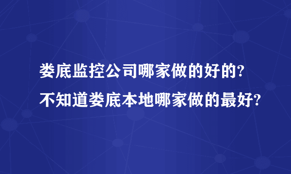 娄底监控公司哪家做的好的?不知道娄底本地哪家做的最好?