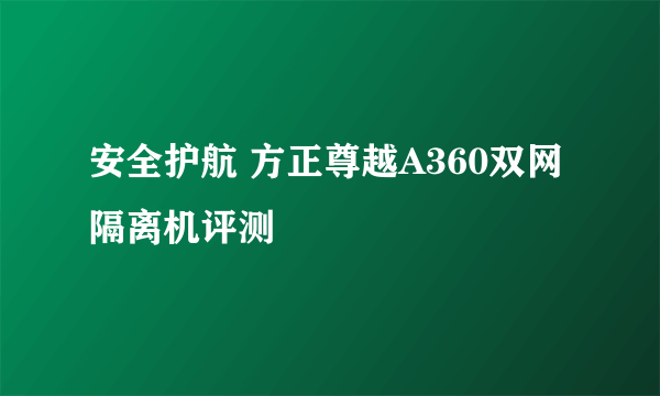 安全护航 方正尊越A360双网隔离机评测