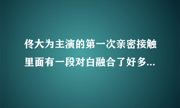 佟大为主演的第一次亲密接触里面有一段对白融合了好多经典电影的告白，那段台词是什么？