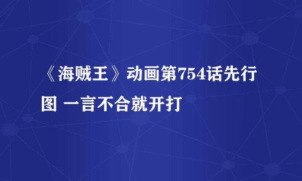 《海贼王》动画第754话先行图 一言不合就开打