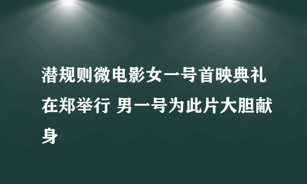 潜规则微电影女一号首映典礼在郑举行 男一号为此片大胆献身