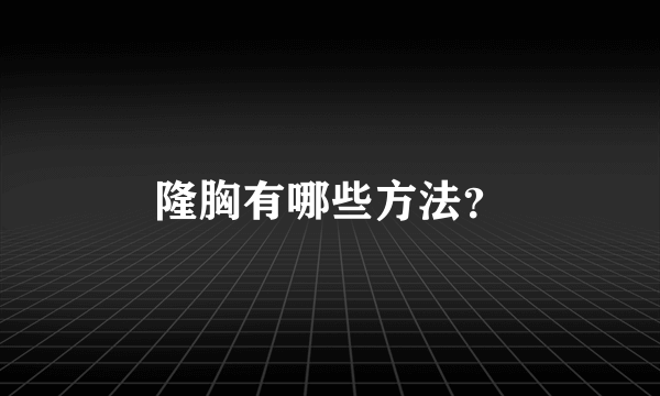 隆胸有哪些方法？