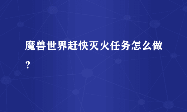 魔兽世界赶快灭火任务怎么做？