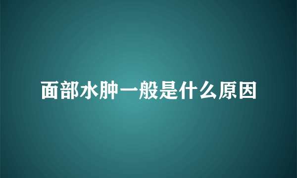 面部水肿一般是什么原因