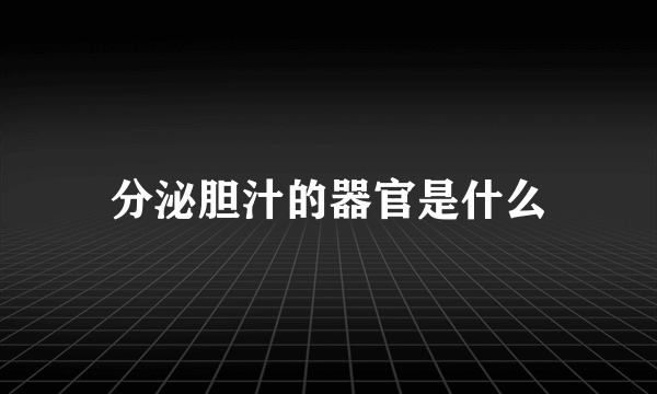 分泌胆汁的器官是什么