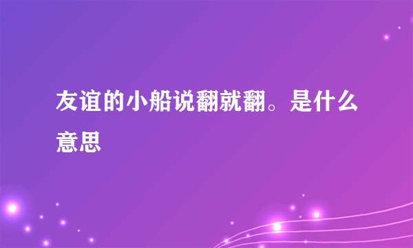 友谊的小船说翻就翻。是什么意思