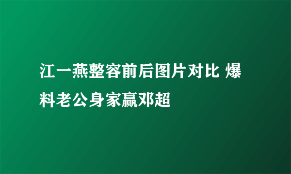 江一燕整容前后图片对比 爆料老公身家赢邓超