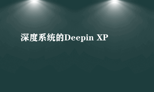 深度系统的Deepin XP