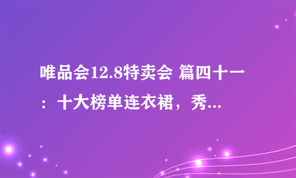 唯品会12.8特卖会 篇四十一：十大榜单连衣裙，秀出你的好身材！