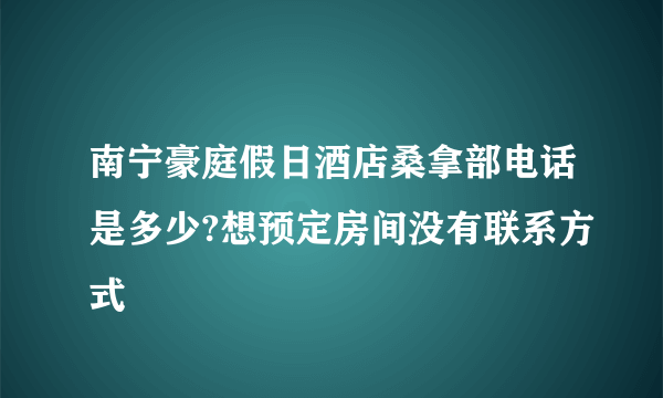 南宁豪庭假日酒店桑拿部电话是多少?想预定房间没有联系方式