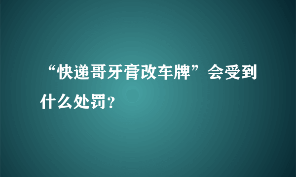 “快递哥牙膏改车牌”会受到什么处罚？