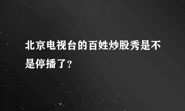 北京电视台的百姓炒股秀是不是停播了？